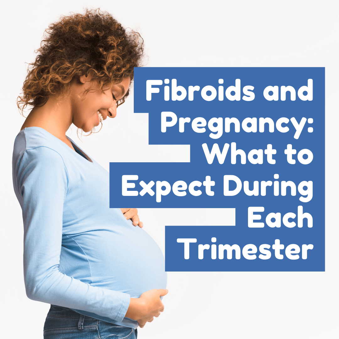 Fibroids and Pregnancy What to Expect During Each Trimester